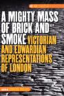 Image for A mighty mass of brick and smoke  : Victorian and Edwardian representations of London