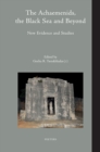 Image for The Achaemenids, the Black Sea and Beyond: New Evidence and Studies: A Volume Dedicated to the Memory of Prof. Alexandru Avram