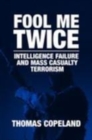 Image for Fool me twice: intelligence failure and mass casualty terrorism