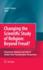 Image for Changing the scientific study of religion: beyond Freud? : theoretical, empirical and clinical studies from psychoanalytic perspectives