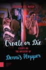 Image for Create or die: essays on the artistry of Dennis Hopper