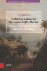 Image for Mobilizing Labour for the Global Coffee Market: Profits from an Unfree Work Regime in Colonial Java