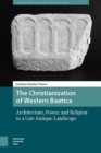 Image for The Christianization of Western Baetica: Architecture, Power, and Religion in a Late Antique Landscape