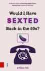 Image for Would I Have Sexted Back in the 80&#39;s?: A Guide for Talking to Your Teens About Their Online Lives.