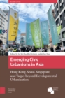 Image for Emerging Civic Urbanisms in Asia: Hong Kong, Seoul, Singapore, and Taipei Beyond Developmental Urbanization