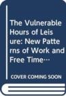 Image for The Vulnerable Hours of Leisure : New Patterns of Work and Free Time in the Netherlands, 1975-1995