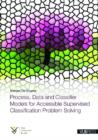 Image for Process, Data and Classifier Models for Accessible Supervised Classification Problem Solving