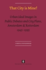Image for That City is Mine! : Urban Ideal Images in Public Debates and City Plans, Amsterdam &amp; Rotterdam 1945 - 1995