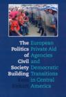 Image for The politics of civil society building  : European private aid agencies and democratic transitions in Central America