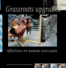 Image for Grassroots upgraded  : reflections on Nairobi eastlands
