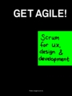 Image for Get Agile: Scrum for UX, design and development