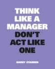 Image for Think Like a Manager, Don&#39;t Act Like One