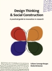 Image for Design thinking and social construction  : a practical guide to innovation in research