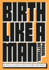 Image for Birth like a man  : a field guide for future fathers