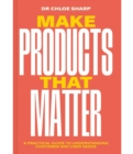 Image for Make products that matter  : how to use research, testing and experiments in product development