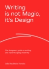 Image for Writing is not magic, it&#39;s design  : the designer&#39;s guide to writing and supercharging creativity