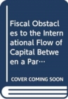 Image for Fiscal Obstacles to the International Flow of Capital Between a Parent and Its Subsidiary