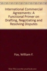 Image for International Commercial Agreements : A Functional Primer on Drafting, Negotiating and Resolving Disputes