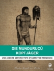 Image for Die Mundurucu Kopfjager: Und andere gefurchtete Stamme vom Amazonas in Brasilien