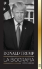Image for Donald Trump : La biografia - El 45 Degrees presidente: De &quot;El arte del trato&quot; a haz America grande otra vez