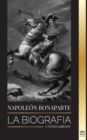 Image for Napoleon Bonaparte : La biografia - La vida del emperador frances en la sombra y el hombre detras del mito