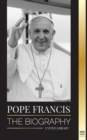 Image for Pope Francis : The biography - Jorge Mario Bergoglio, the Great Reformer of the Catholic Church