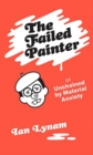 Image for The Failed Painter : Or: Unchained by Material Anxiety