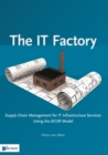 Image for IT Factory : Supply Chain Management for IT Infrastructure Services Using the SCOR Model