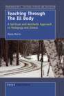 Image for Teaching Through the Ill Body : A Spiritual and Aesthetic Approach to Pedagogy and Illness