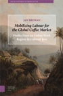 Image for Mobilizing Labour for the Global Coffee Market : Profits From an Unfree Work Regime in Colonial Java