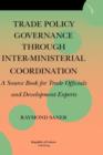 Image for Trade Policy Governance Through Inter-Ministerial Coordination. a Source Book for Trade Officials and Development Experts