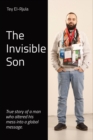 Image for The Invisible Son : True story of a man who altered his mess into a global message.