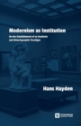 Image for Modernism as Institution : On the Establishment of an Aesthetic and Historiographic Paradigm