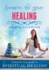 Image for Learn to give Healing : A step-by-step guide to Spiritual Healing
