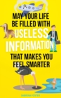 Image for May Your Life Be Filled With Useless Information That Makes You Feel Smarter