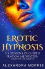 Image for Erotic Hypnosis : Six Sessions of Guided Femdom Meditation (ready-to-use scripts)