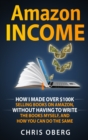 Image for Amazon Income : How I Made Over $100K Selling Books On Amazon, Without Having To Write The Books Myself, And How You Can Do The Same