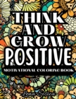 Image for Think and Grow Positive : A Beautiful and Inspiring Motivational Coloring Book to Help You Achieve Your Goals, Dream Big, and Live Your Best Life