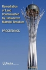 Image for Remediation of land contaminated by radioactive material residues : summary of an international conference organized by the International Atomic Energy Agency, hosted by the Government of Kazakhstan a