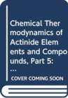 Image for The Chemical Thermodynamics of Actinide Elements and Compounds, Part 5