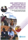 Image for Core Competencies in Adolescent Health and Development for Primary Care Providers : Including a Tool to Assess the Adolescent Health and Development Component in Pre-service Education of Health-Care P