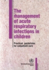 Image for The Management of Acute Respiratory Infections in Children : Practical Guidelines for Outpatient Care