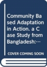 Image for Community Based Adaptation in Action : A Case Study from Bangladesh Project Summary Report (phase 1) Improved Adaptive Capacity to Climate Change for ... and Natural Resources Management Series)
