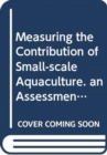 Image for Measuring the Contribution of Small-scale Aquaculture : an Assessment (Fao Fisheries and Aquaculture Technical Papers)
