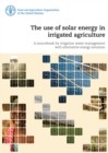 Image for The use of solar energy in irrigated agriculture : a sourcebook for irrigation water management with alternative energy solutions
