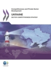 Image for Competitiveness and private sector development: Ukraine 2011 : sector competitiveness strategy