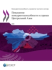 Image for Competitiveness and Private Sector Development - Enhancing Competitiveness in Central Asia (Russian edition)