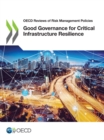 Image for OECD Reviews of Risk Management Policies Good Governance for Critical Infrastructure Resilience