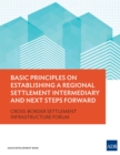 Image for Basic Principles on Establishing a Regional Settlement Intermediary and Next Steps Forward: Cross-Border Settlement Infrastructure Forum.