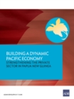 Image for Building a Dynamic Pacific Economy: Strengthening the Private Sector in Papua New Guinea.